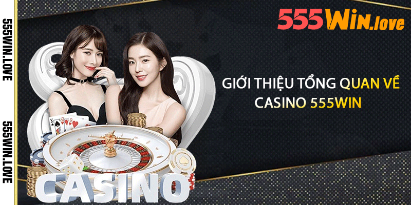 Giới thiệu tổng quan vè Casino 555win