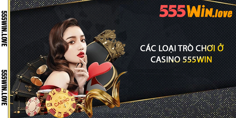 Các loại trò chơi ở casino 555win