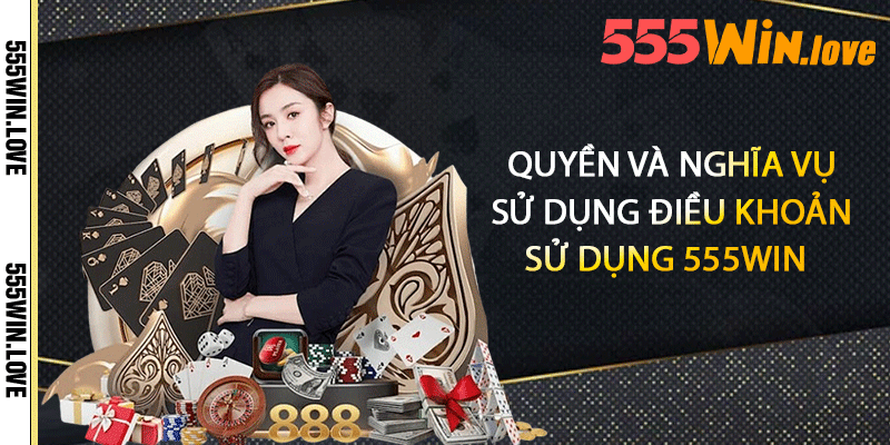 Quyền và nghĩa vụ sử dụng điều khoản sử dụng 555win