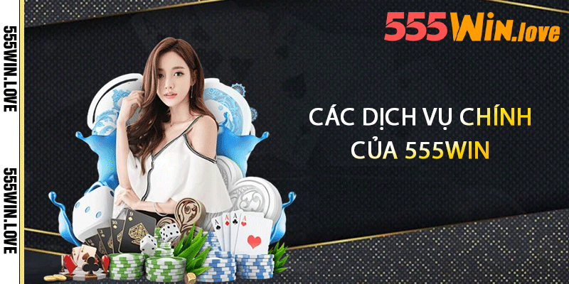 Các dịch vụ chính của 555win