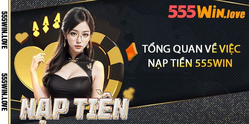 Tổng quan về việc nạp tiền 555win