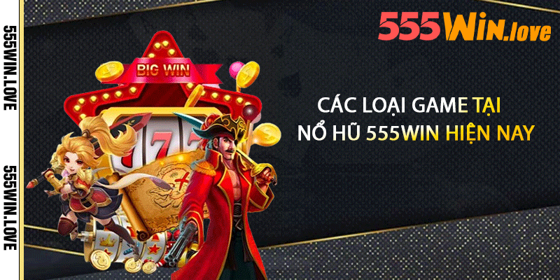 Các loại game tại Nổ hũ 555win hiện nay